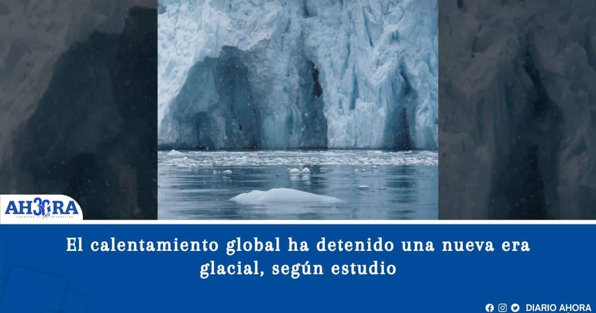 El calentamiento global ha detenido una nueva era glacial, según estudio