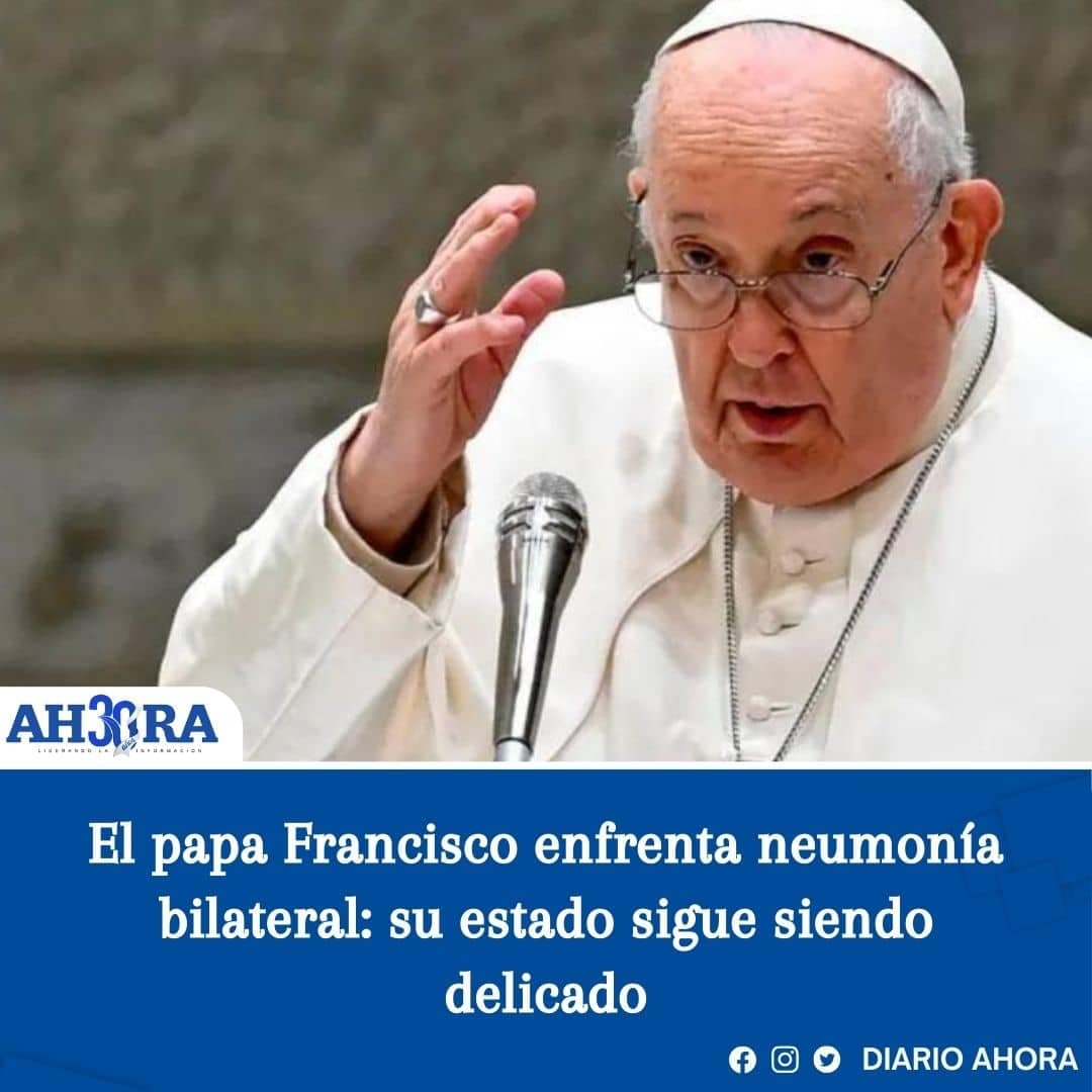 El papa Francisco enfrenta neumonía bilateral: su estado sigue siendo delicado