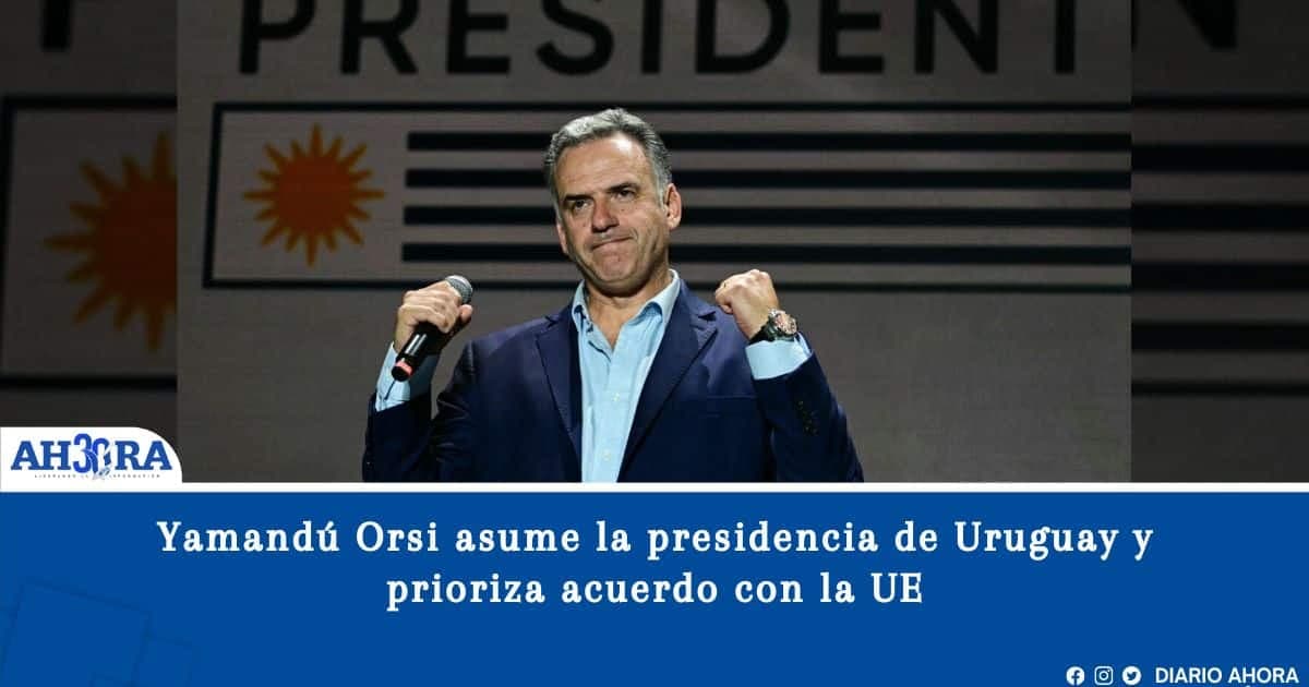 Yamandú Orsi asume la presidencia de Uruguay y prioriza acuerdo con la UE