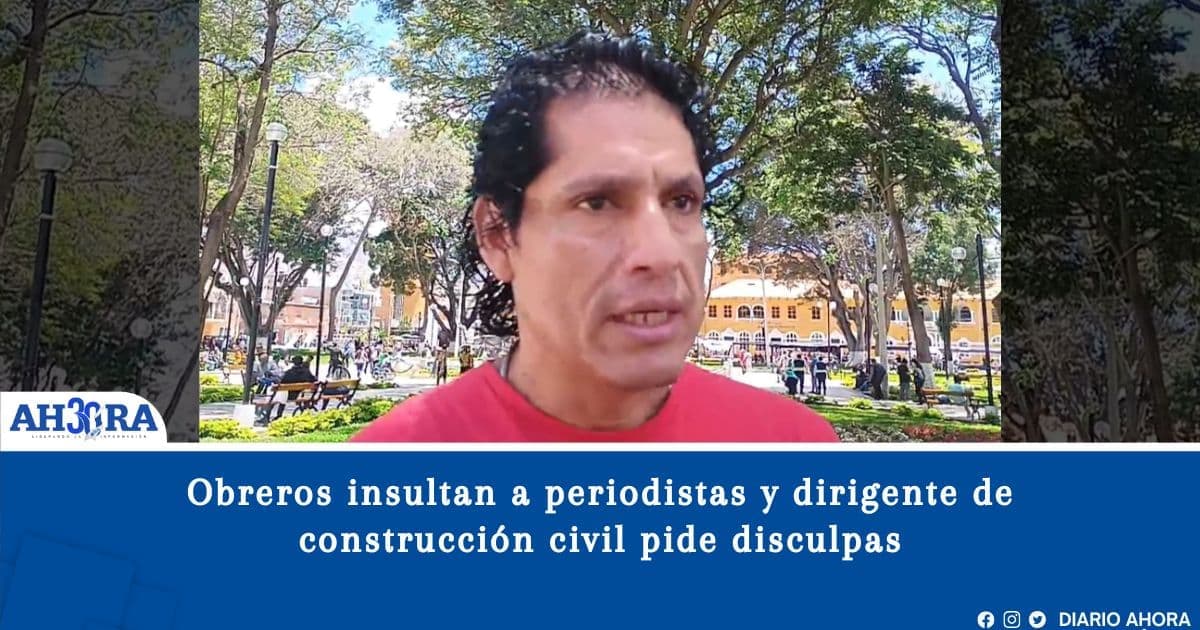Obreros insultan a periodistas y dirigente de construcción civil pide disculpas