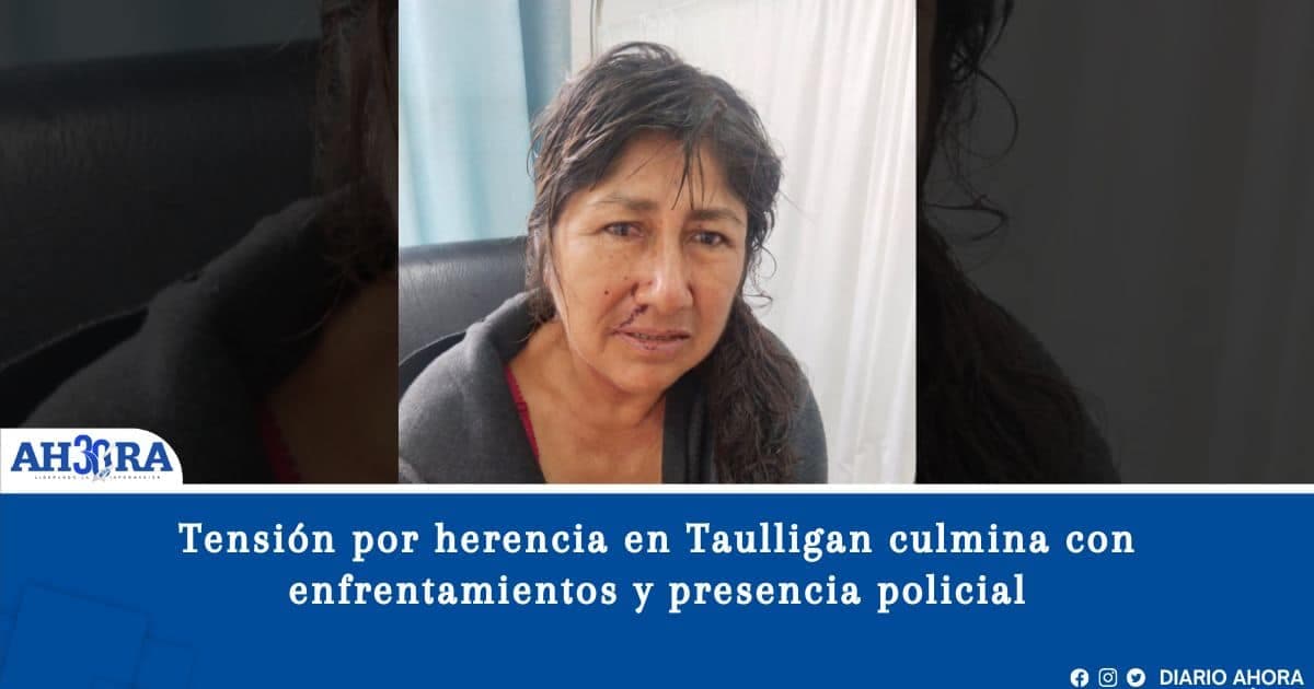 Tensión por herencia en Taulligan culmina con enfrentamientos y presencia policial
