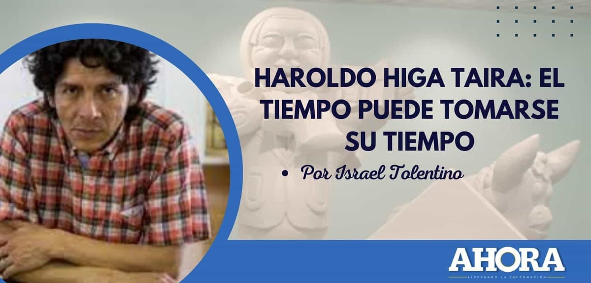 HAROLDO HIGA TAIRA: EL TIEMPO PUEDE TOMARSE SU TIEMPO