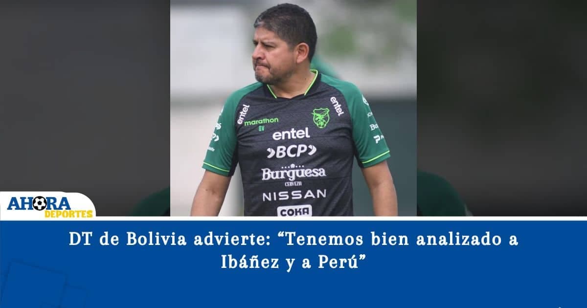 DT de Bolivia advierte: “Tenemos bien analizado a Ibáñez y a Perú”