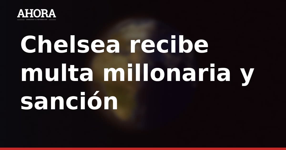 Chelsea recibe multa millonaria y sanción suspendida por incumplir reglas financieras