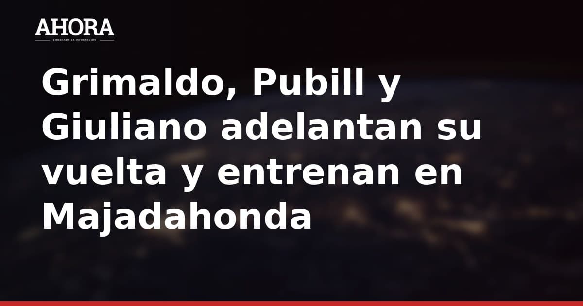 Grimaldo, Pubill y Giuliano adelantan su vuelta y entrenan en Majadahonda