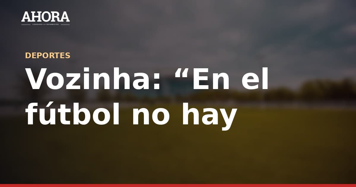 Vozinha: “En el fútbol no hay presión. Presión es estar enfermo o no tener para comer”
