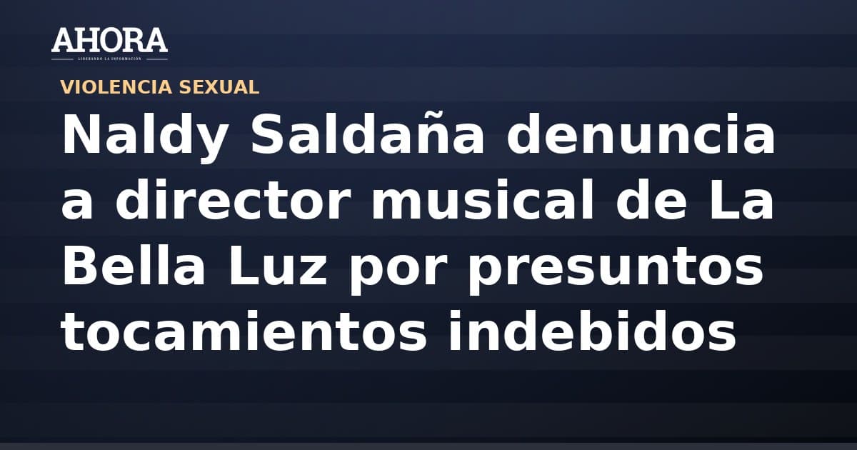 Naldy Saldaña denuncia a director musical de La Bella Luz por presuntos tocamientos indebidos