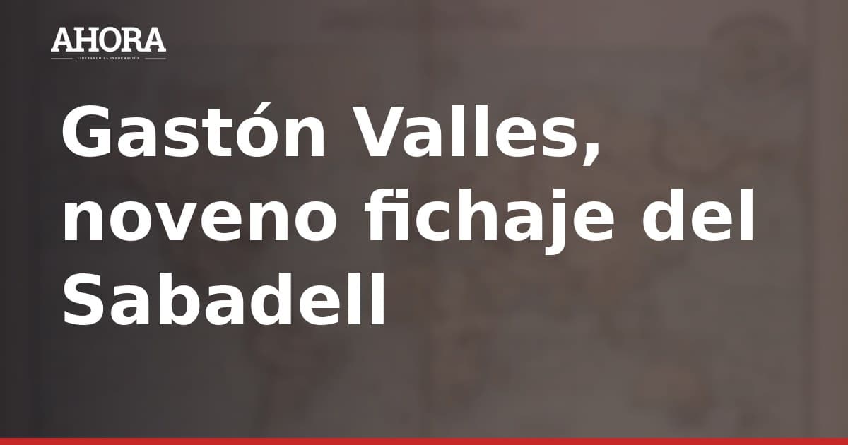 Gastón Valles, noveno fichaje del Sabadell para el regreso a Segunda