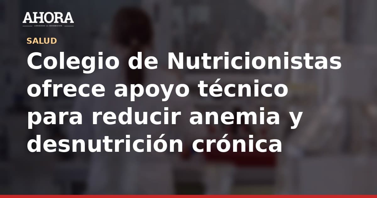 Colegio de Nutricionistas ofrece apoyo técnico para reducir anemia y desnutrición crónica
