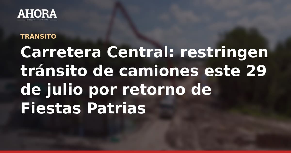 Carretera Central: restringen tránsito de camiones este 29 de julio por retorno de Fiestas Patrias