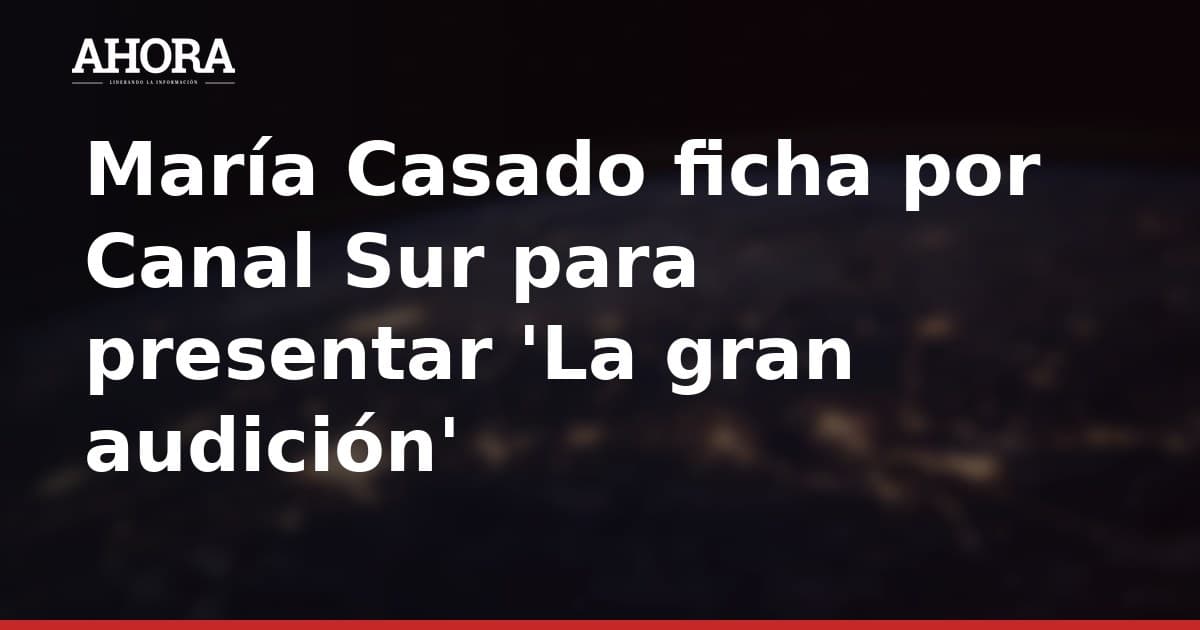 María Casado ficha por Canal Sur para presentar 'La gran audición'