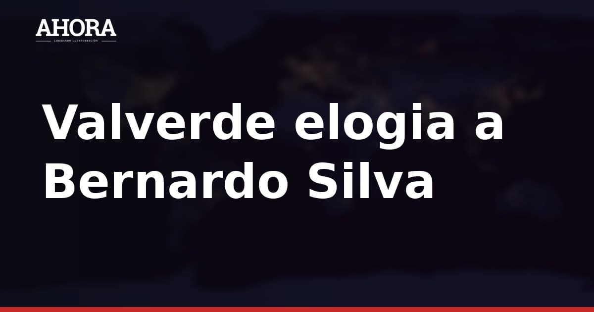 Valverde elogia a Bernardo Silva: 'Es un jugadorazo; lo disfruté y lo sufrí'