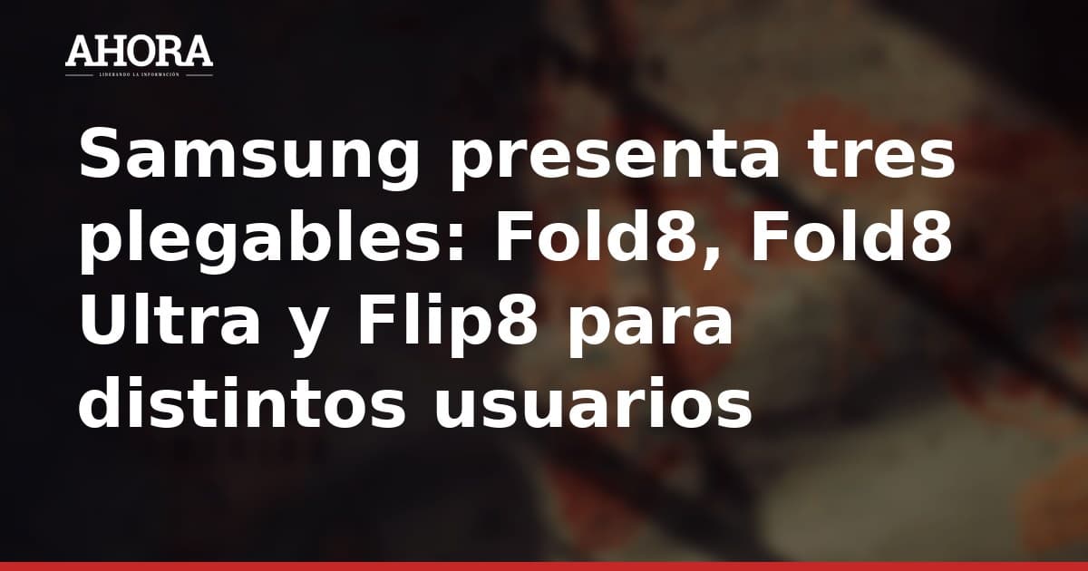 Samsung presenta tres plegables: Fold8, Fold8 Ultra y Flip8 para distintos usuarios
