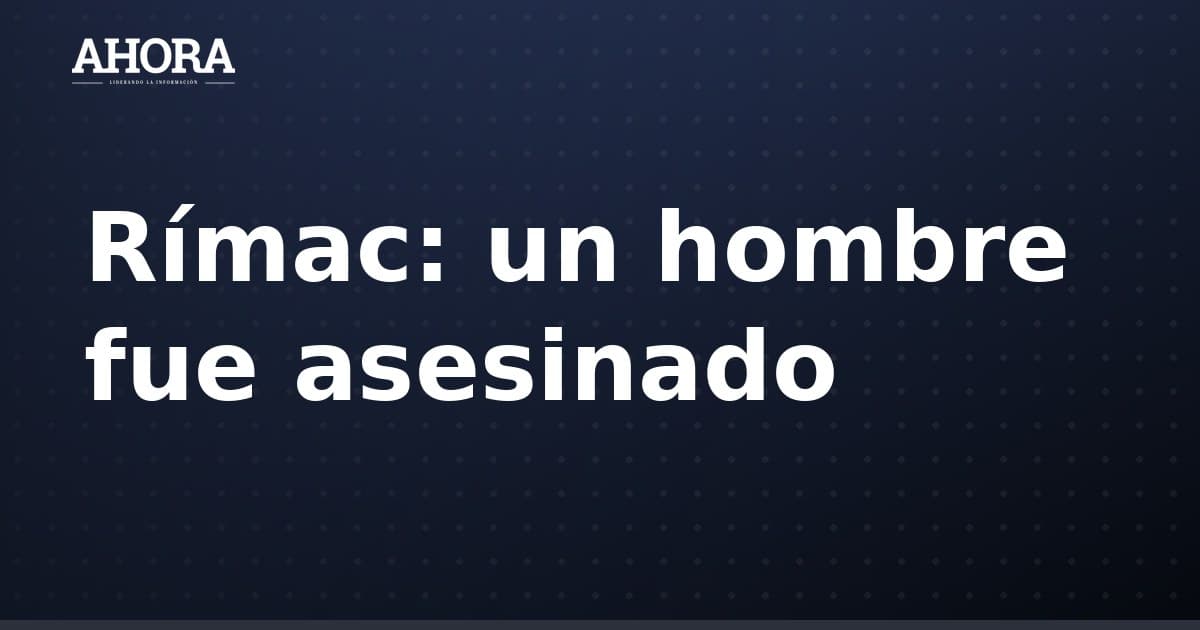 Rímac: asesinan a hombre que salió a ver partido de Universitario en Mariscal Castilla