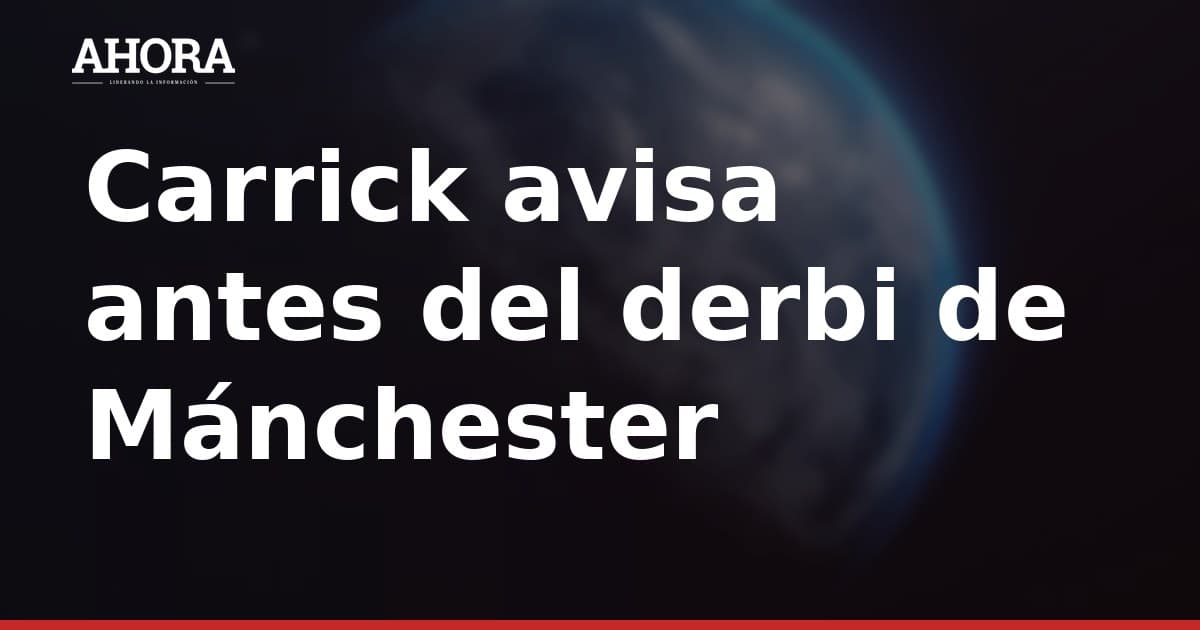 Carrick avisa antes del derbi: "No damos por hecho que repetiremos lo del año pasado"