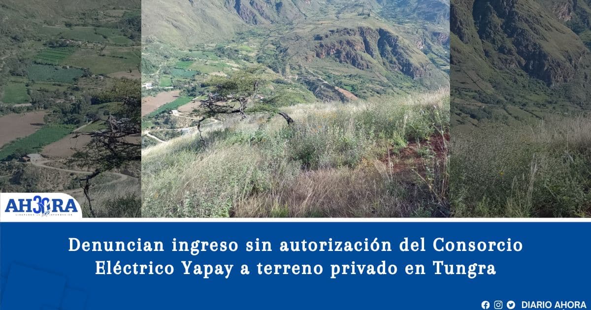 Denuncian ingreso sin autorización del Consorcio Eléctrico Yapay a terreno privado en Tungra