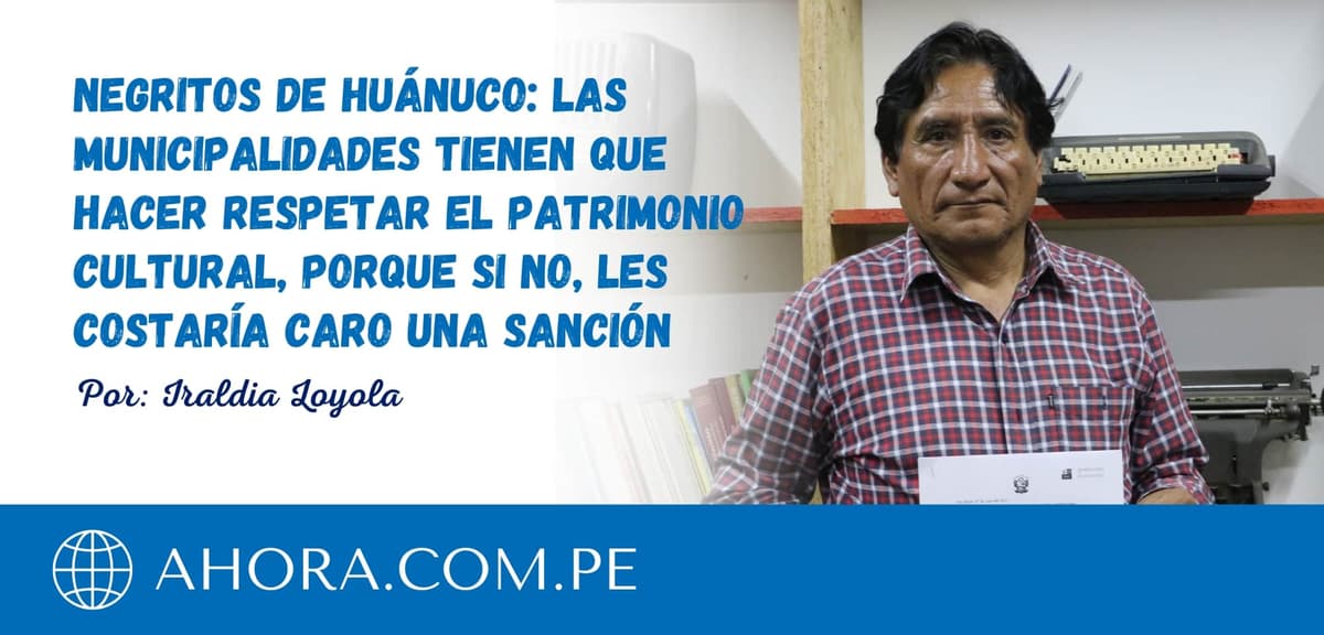 Negritos de Huánuco: Las municipalidades tienen que hacer respetar el patrimonio cultural, porque si no, les costaría caro una sanción