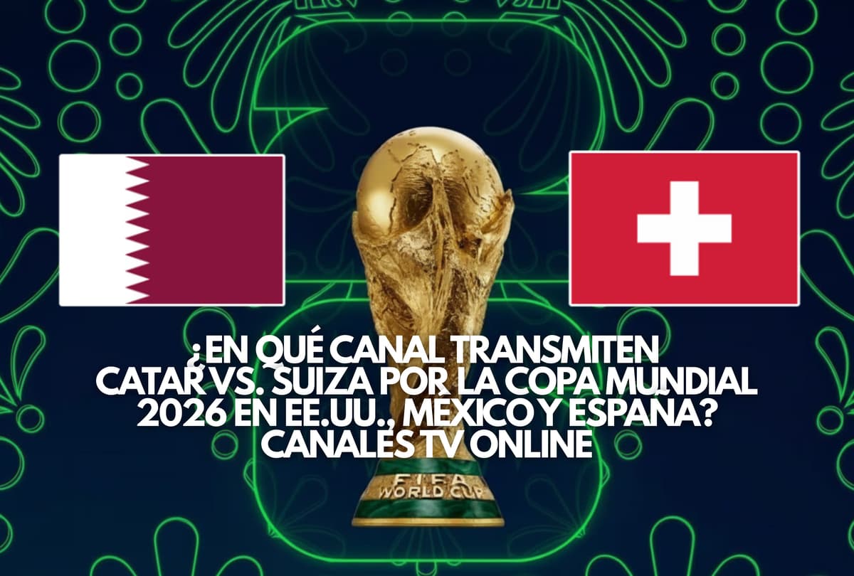 Catar vs. Suiza: guía de canales para ver el partido de la Copa Mundial 2026