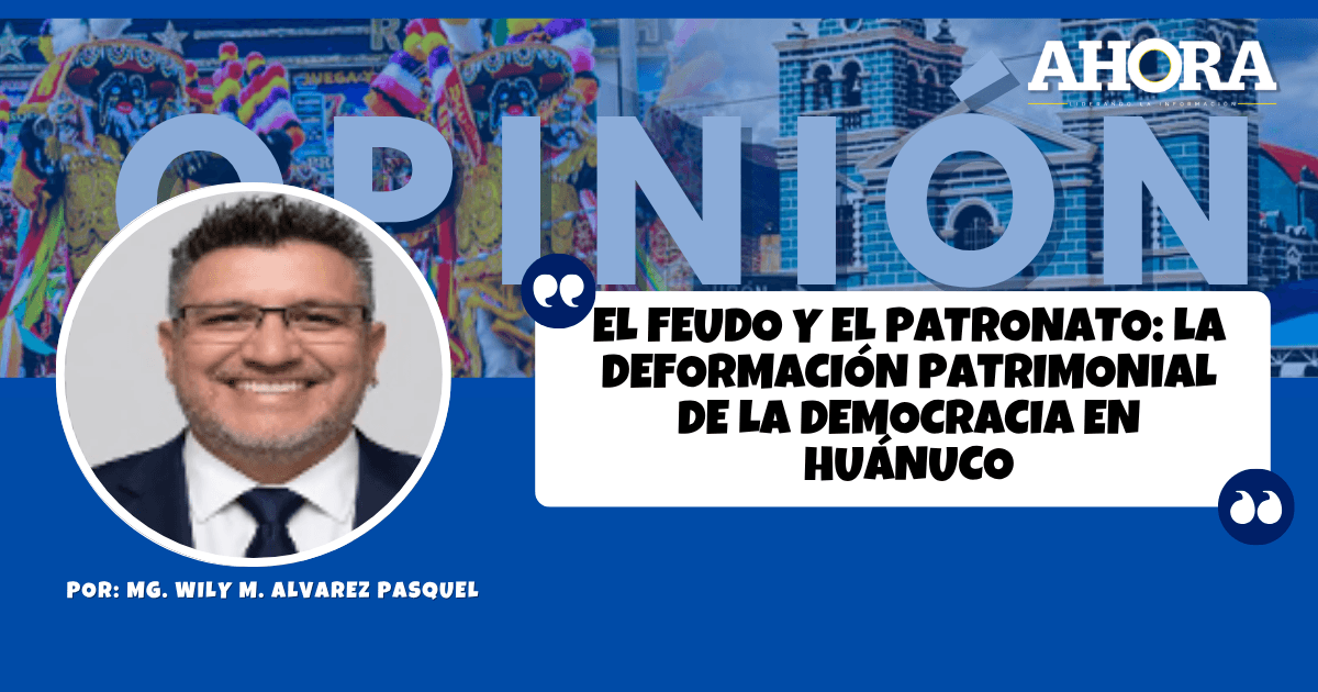 EL FEUDO Y EL PATRONATO: La deformación patrimonial de la democracia en Huánuco