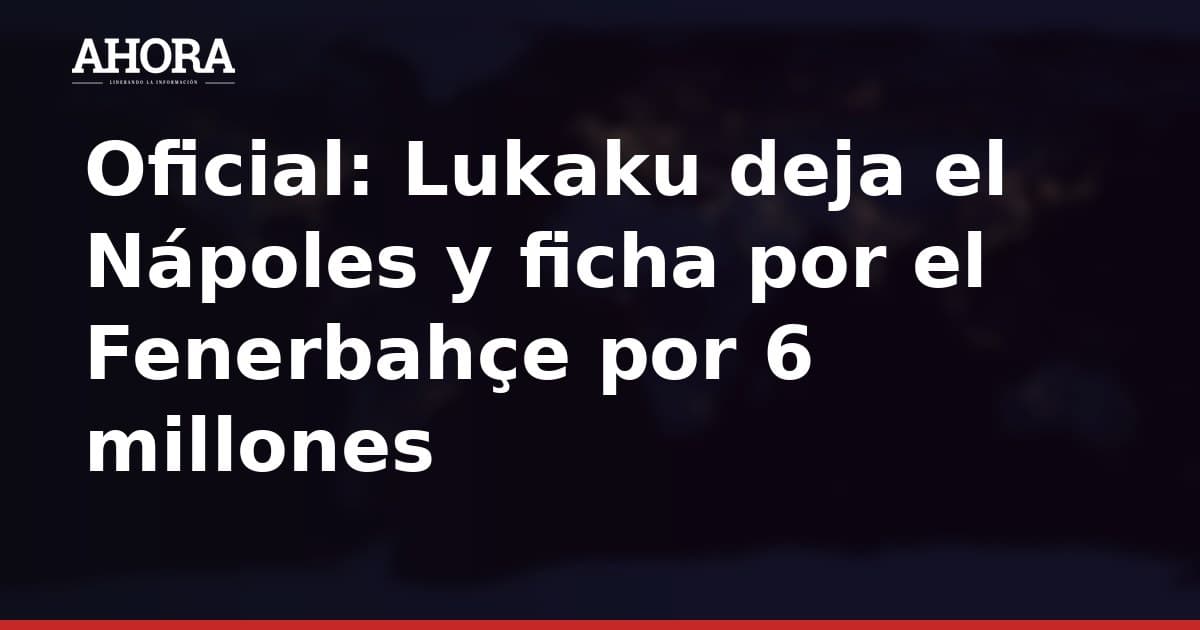 Oficial: Lukaku deja el Nápoles y ficha por el Fenerbahçe por 6 millones