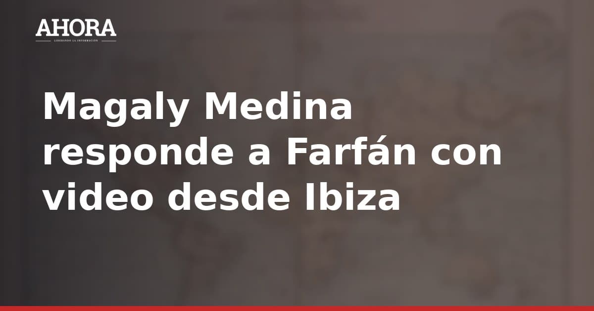 Magaly Medina responde a Farfán con video desde Ibiza