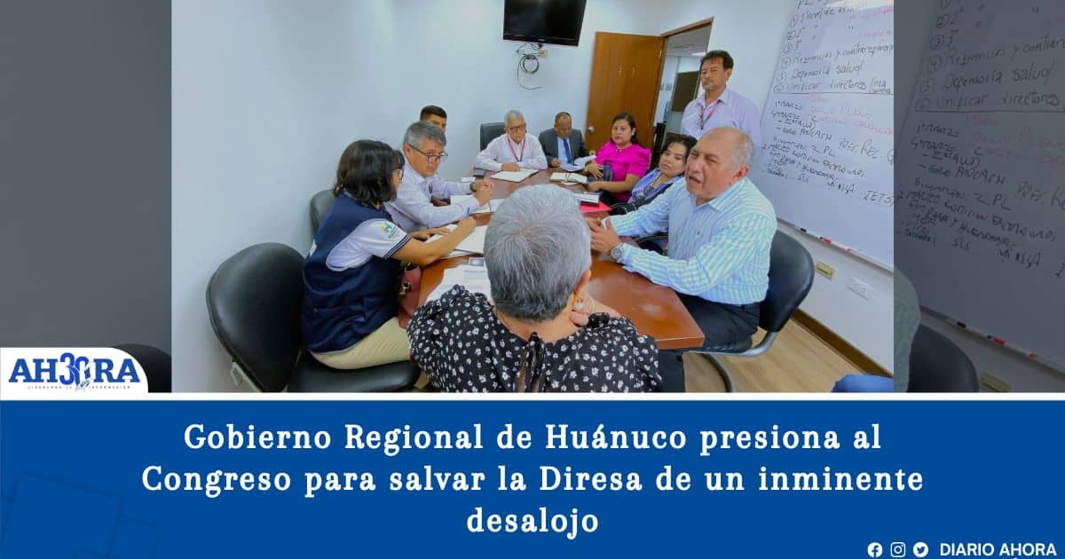 Gobierno Regional de Huánuco presiona al Congreso para salvar la Diresa de un inminente desalojo