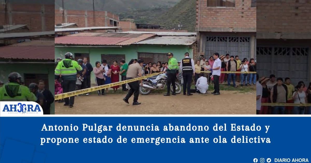 Antonio Pulgar denuncia abandono del Estado y propone estado de emergencia ante ola delictiva