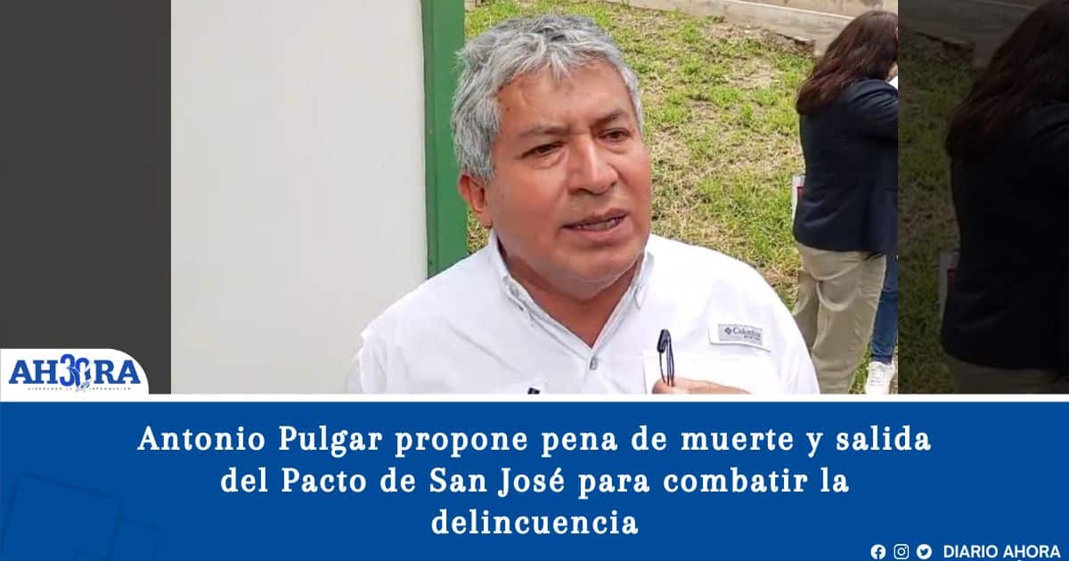Antonio Pulgar propone pena de muerte y salida del Pacto de San José para combatir la delincuencia