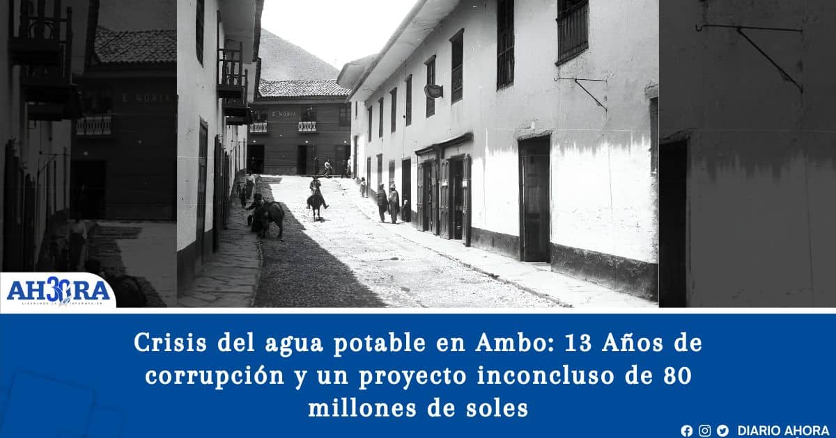 Crisis del agua potable en Ambo: 13 Años de corrupción y un proyecto inconcluso de 80 millones de soles