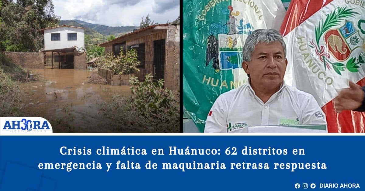 Crisis climática en Huánuco: 62 distritos en emergencia y falta de maquinaria retrasa respuesta