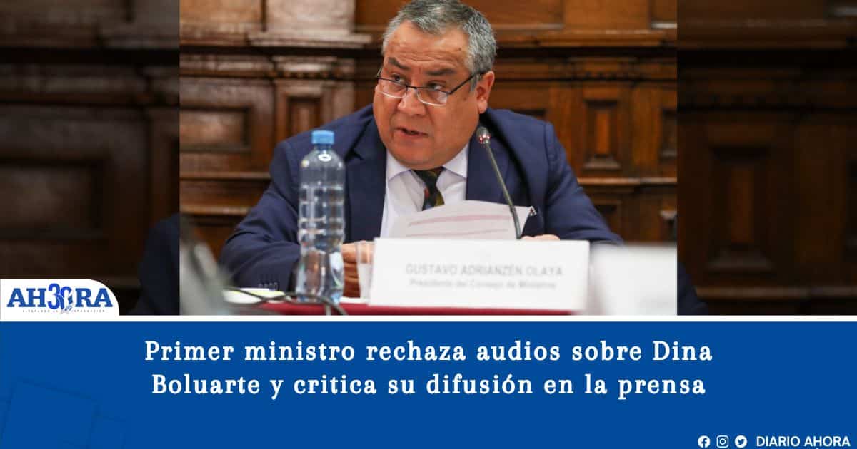 Primer ministro rechaza audios sobre Dina Boluarte y critica su difusión en la prensa