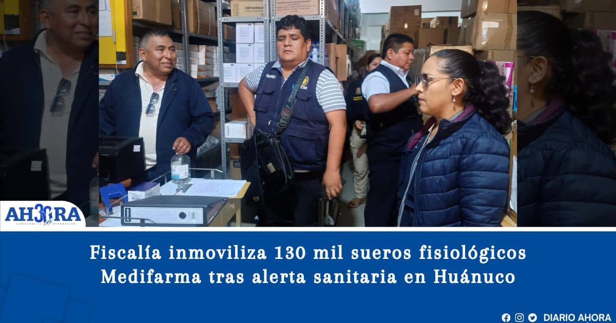 Fiscalía inmoviliza 130 mil sueros fisiológicos Medifarma tras alerta sanitaria en Huánuco