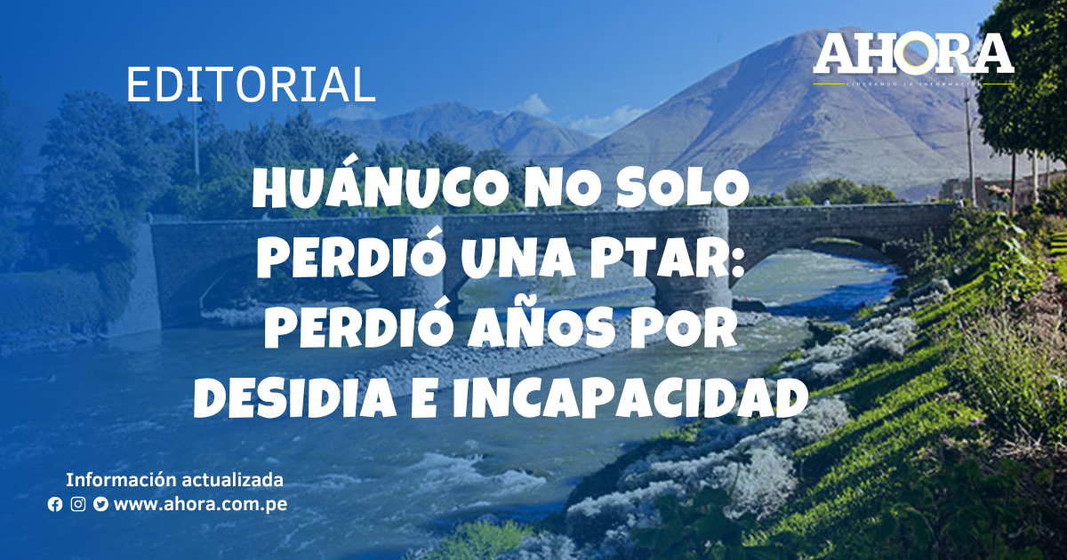 Huánuco no solo perdió una PTAR: Perdió años por desidia e incapacidad